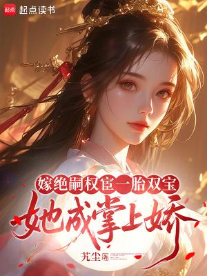 嫁绝嗣权宦一胎双宝，她成掌上娇